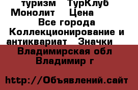 1.1) туризм : ТурКлуб “Монолит“ › Цена ­ 190 - Все города Коллекционирование и антиквариат » Значки   . Владимирская обл.,Владимир г.